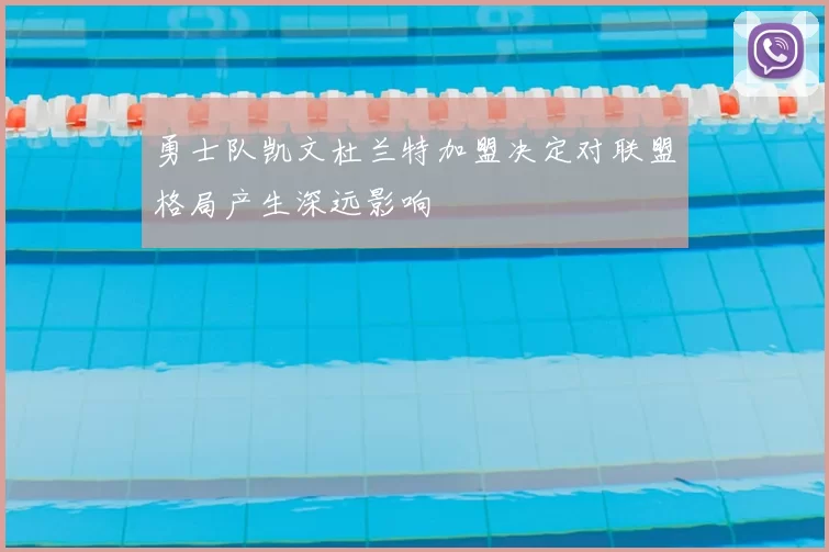 勇士队凯文杜兰特加盟决定对联盟格局产生深远影响