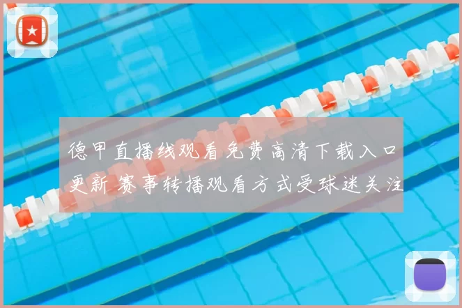 德甲直播线观看免费高清下载入口更新 赛事转播观看方式受球迷关注