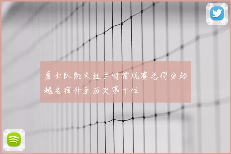 勇士队凯文杜兰特常规赛总得分超越名宿升至历史第十位