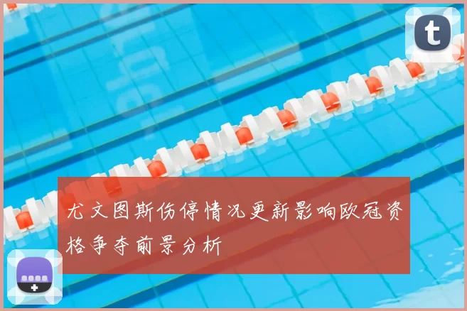 尤文图斯伤停情况更新影响欧冠资格争夺前景分析