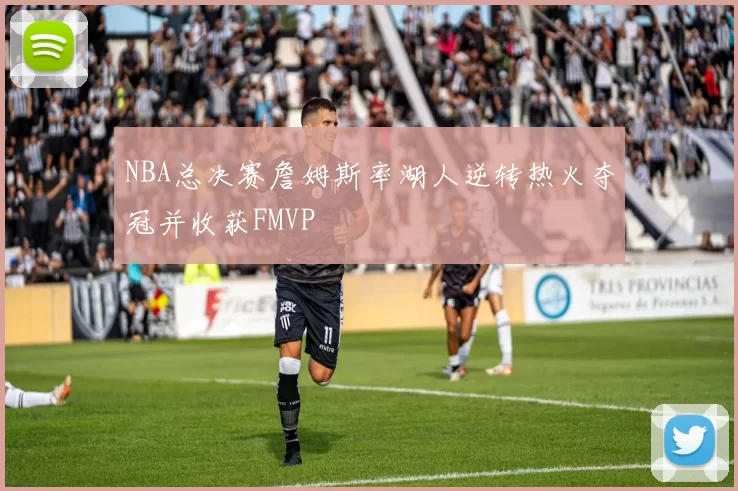 NBA总决赛詹姆斯率湖人逆转热火夺冠并收获FMVP