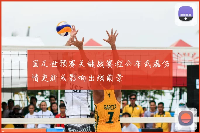 国足世预赛关键战赛程公布武磊伤情更新或影响出线前景