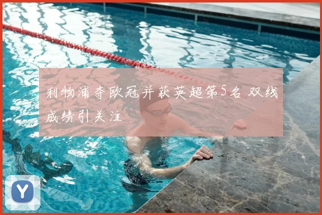 利物浦夺欧冠并获英超第5名 双线成绩引关注