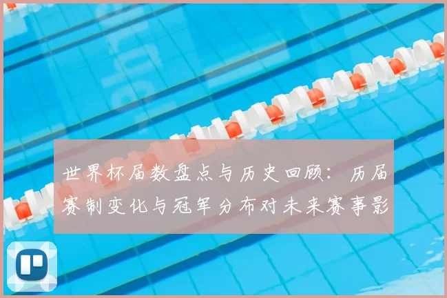 世界杯届数盘点与历史回顾：历届赛制变化与冠军分布对未来赛事影响