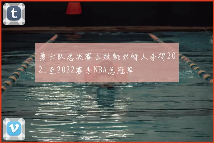 勇士队总决赛击败凯尔特人夺得2021至2022赛季NBA总冠军