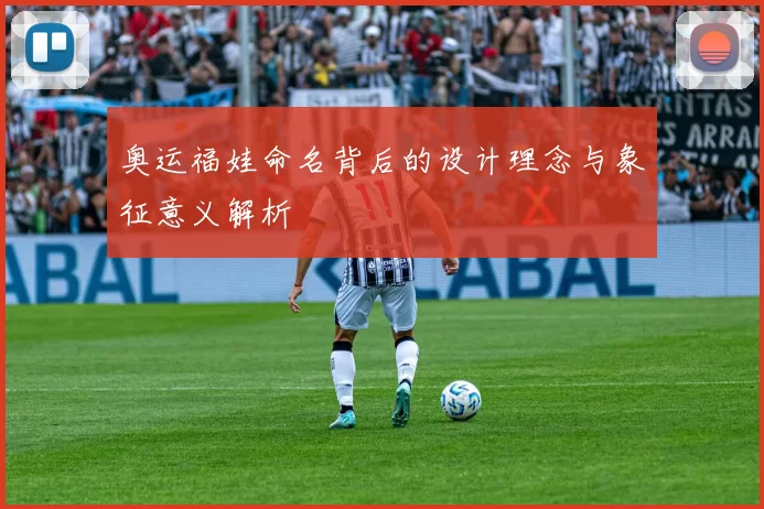 奥运福娃命名背后的设计理念与象征意义解析