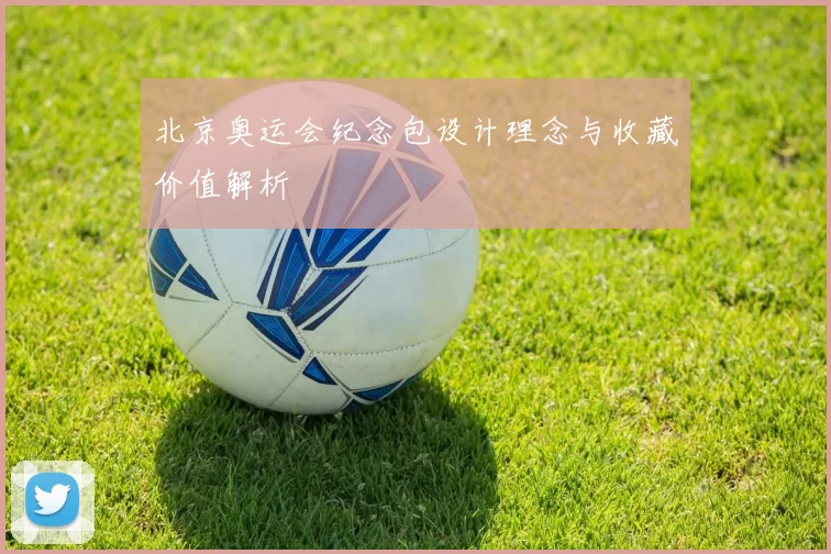 北京奥运会纪念包设计理念与收藏价值解析