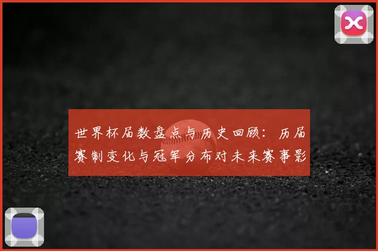 世界杯届数盘点与历史回顾：历届赛制变化与冠军分布对未来赛事影响
