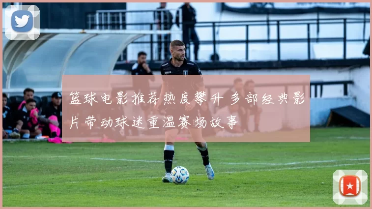 篮球电影推荐热度攀升 多部经典影片带动球迷重温赛场故事