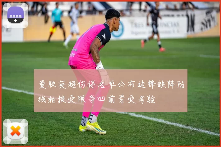 曼联英超伤停名单公布边锋缺阵防线轮换受限争四前景受考验