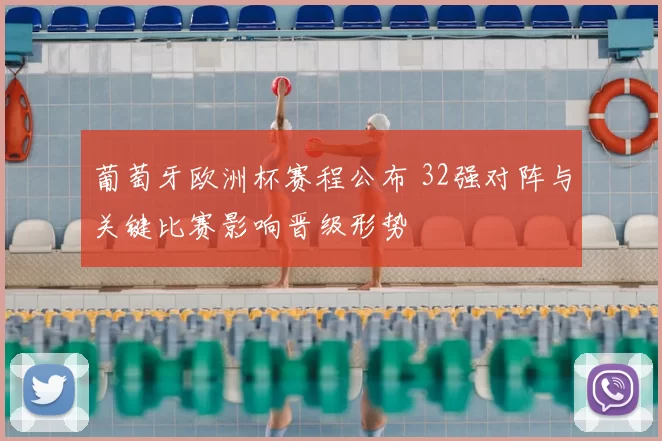 葡萄牙欧洲杯赛程公布 32强对阵与关键比赛影响晋级形势