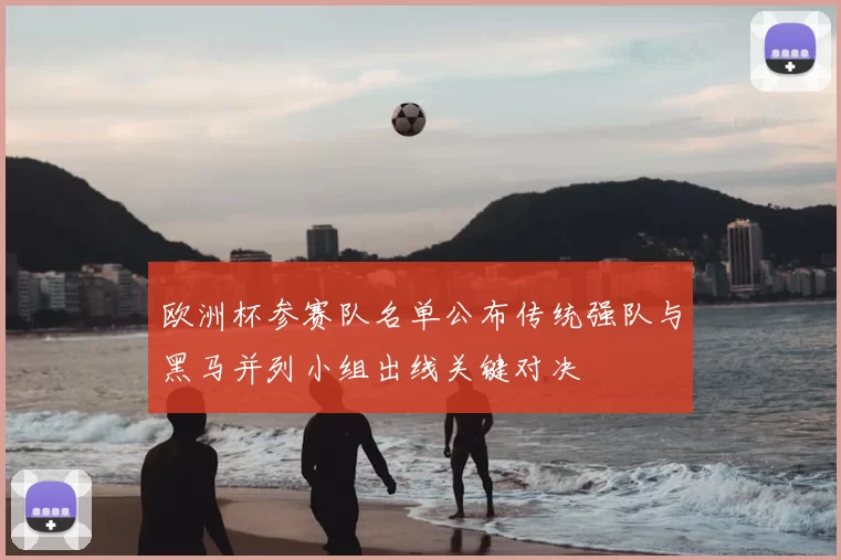 欧洲杯参赛队名单公布传统强队与黑马并列小组出线关键对决