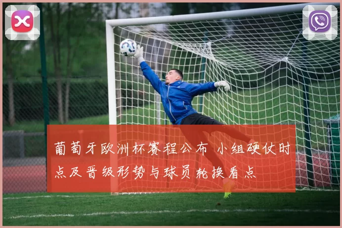 葡萄牙欧洲杯赛程公布 小组硬仗时点及晋级形势与球员轮换看点