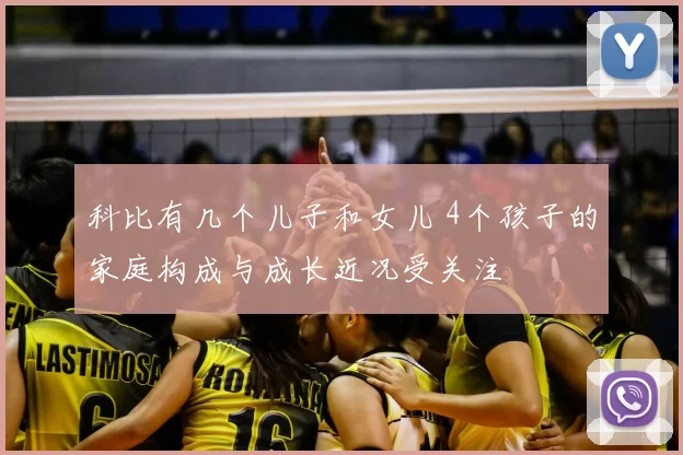 科比有几个儿子和女儿 4个孩子的家庭构成与成长近况受关注