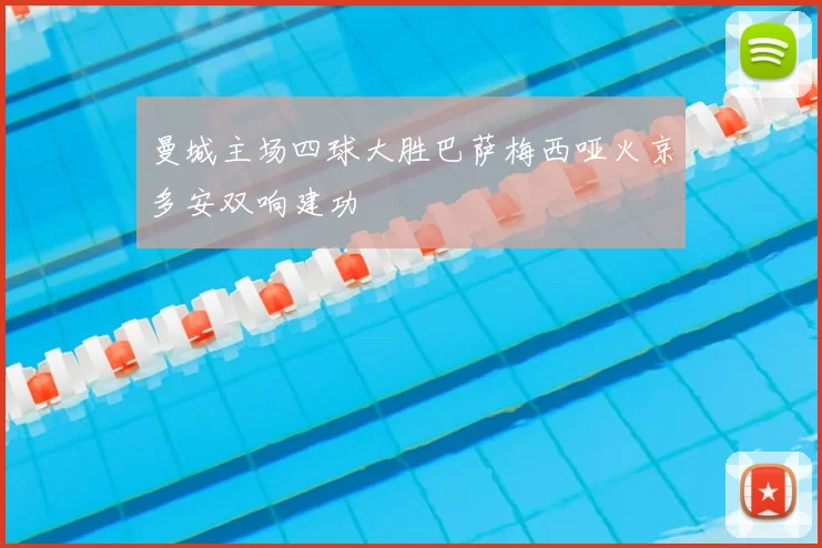 曼城主场四球大胜巴萨梅西哑火京多安双响建功