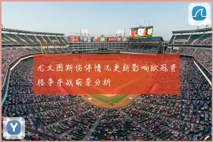 尤文图斯伤停情况更新影响欧冠资格争夺战前景分析