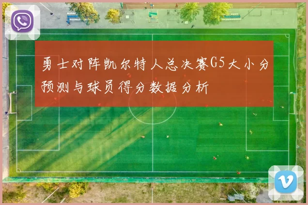 勇士对阵凯尔特人总决赛G5大小分预测与球员得分数据分析