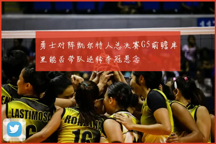 勇士对阵凯尔特人总决赛G5前瞻库里能否带队逆转夺冠悬念