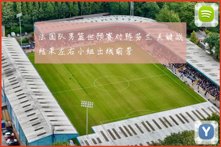 法国队男篮世预赛对阵芬兰 关键战结果左右小组出线前景