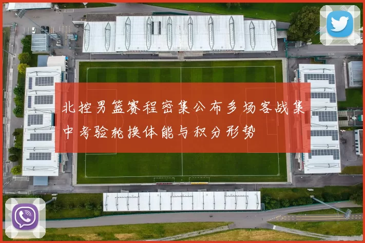 北控男篮赛程密集公布多场客战集中考验轮换体能与积分形势